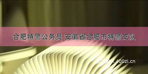 合肥特警公务员 安徽省合肥市特警支队