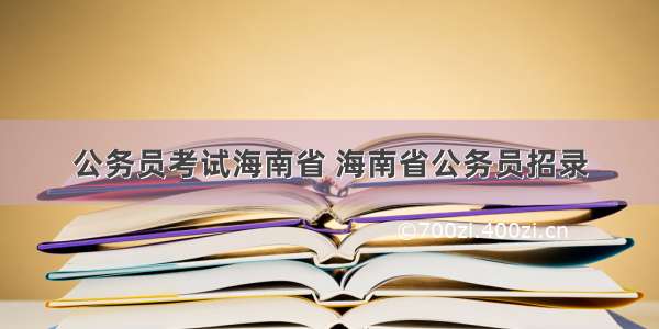 公务员考试海南省 海南省公务员招录