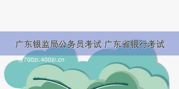 广东银监局公务员考试 广东省银行考试