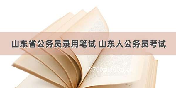 山东省公务员录用笔试 山东人公务员考试