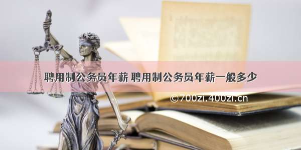 聘用制公务员年薪 聘用制公务员年薪一般多少