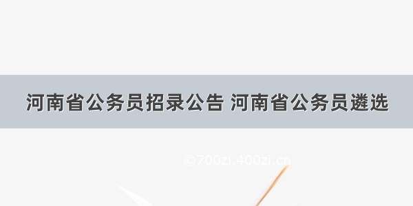 河南省公务员招录公告 河南省公务员遴选