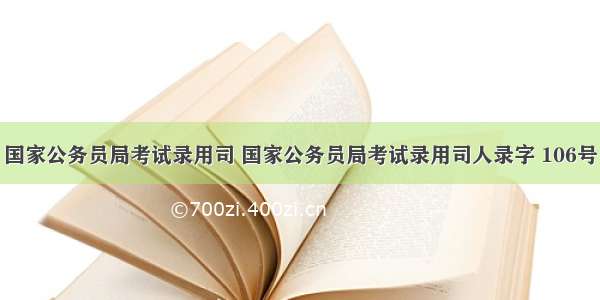 国家公务员局考试录用司 国家公务员局考试录用司人录字 106号