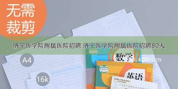 济宁医学院附属医院招聘 济宁医学院附属医院招聘80人