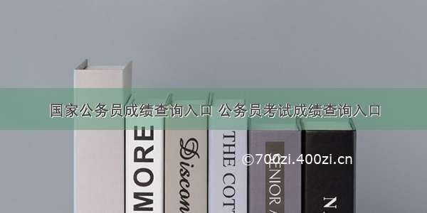 国家公务员成绩查询入口 公务员考试成绩查询入口