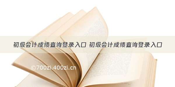 初级会计成绩查询登录入口 初级会计成绩查询登录入口