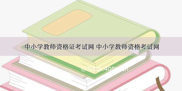 中小学教师资格证考试网 中小学教师资格考试网