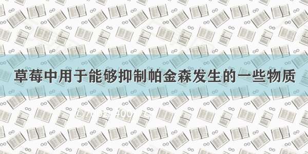 草莓中用于能够抑制帕金森发生的一些物质