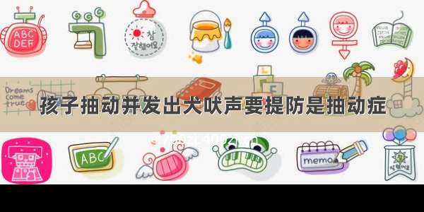 孩子抽动并发出犬吠声要提防是抽动症