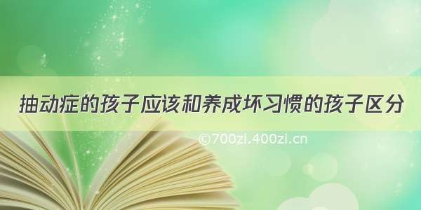 抽动症的孩子应该和养成坏习惯的孩子区分