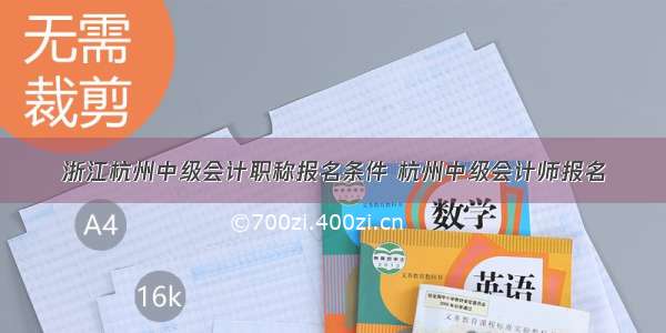 浙江杭州中级会计职称报名条件 杭州中级会计师报名