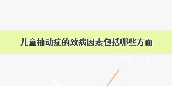 儿童抽动症的致病因素包括哪些方面