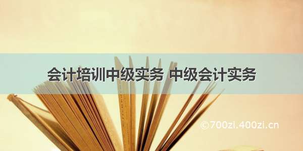 会计培训中级实务 中级会计实务