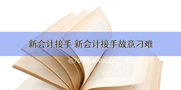 新会计接手 新会计接手故意刁难