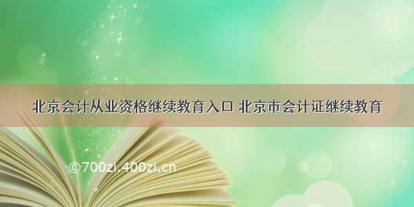 北京会计从业资格继续教育入口 北京市会计证继续教育