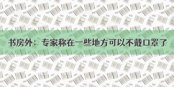 书房外：专家称在一些地方可以不戴口罩了