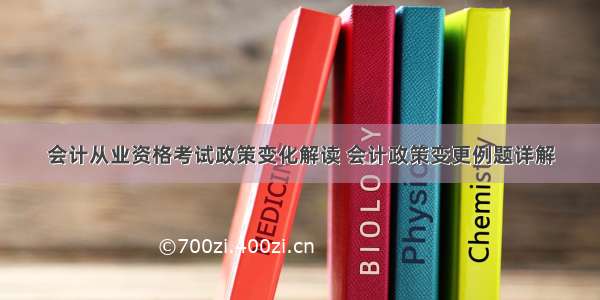 会计从业资格考试政策变化解读 会计政策变更例题详解