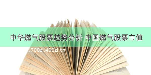 中华燃气股票趋势分析 中国燃气股票市值