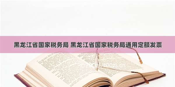 黑龙江省国家税务局 黑龙江省国家税务局通用定额发票