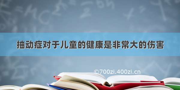 抽动症对于儿童的健康是非常大的伤害