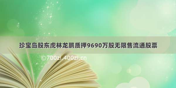 珍宝岛股东虎林龙鹏质押9690万股无限售流通股票