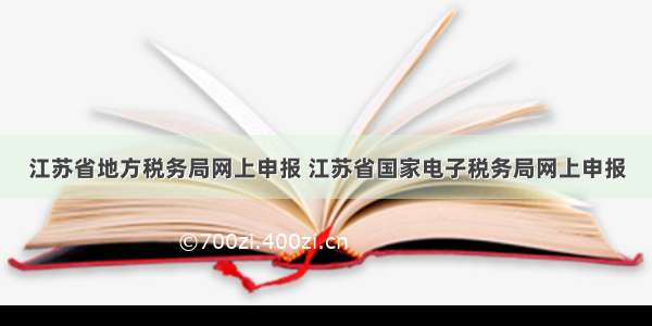 江苏省地方税务局网上申报 江苏省国家电子税务局网上申报