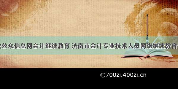 济南财政公众信息网会计继续教育 济南市会计专业技术人员网络继续教育管理平台