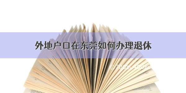 外地户口在东莞如何办理退休