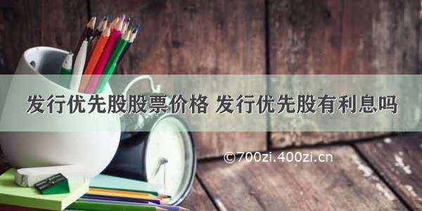 发行优先股股票价格 发行优先股有利息吗