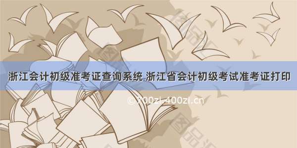 浙江会计初级准考证查询系统 浙江省会计初级考试准考证打印