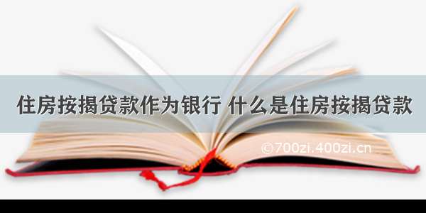 住房按揭贷款作为银行 什么是住房按揭贷款