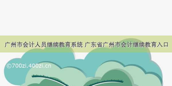 广州市会计人员继续教育系统 广东省广州市会计继续教育入口