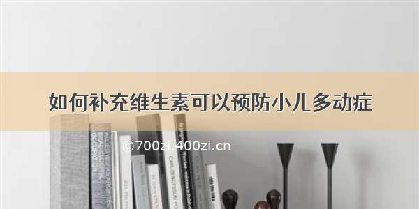 如何补充维生素可以预防小儿多动症