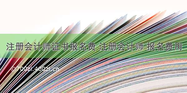 注册会计师证书报名费 注册会计师 报名费用