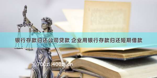 银行存款归还公司贷款 企业用银行存款归还短期借款