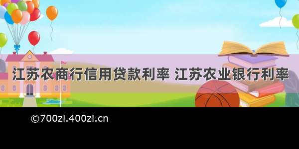 江苏农商行信用贷款利率 江苏农业银行利率