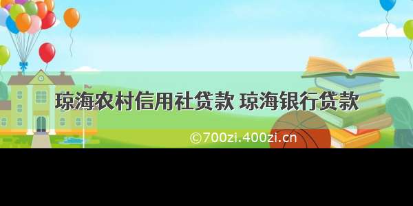 琼海农村信用社贷款 琼海银行贷款