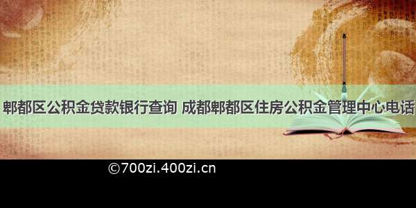 郫都区公积金贷款银行查询 成都郫都区住房公积金管理中心电话