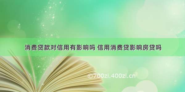 消费贷款对信用有影响吗 信用消费贷影响房贷吗