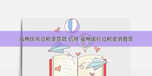 泉州住房公积金贷款 信用 泉州银行公积金消费贷