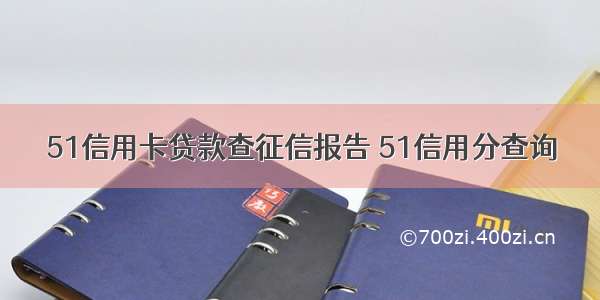 51信用卡贷款查征信报告 51信用分查询