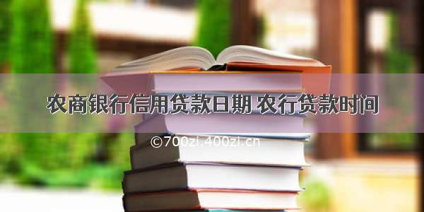 农商银行信用贷款日期 农行贷款时间