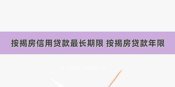 按揭房信用贷款最长期限 按揭房贷款年限