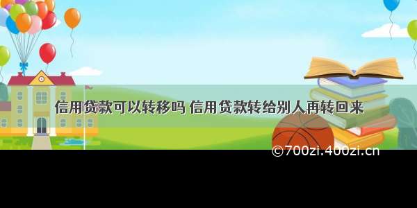 信用贷款可以转移吗 信用贷款转给别人再转回来