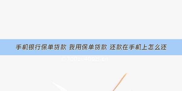 手机银行保单贷款 我用保单贷款 还款在手机上怎么还