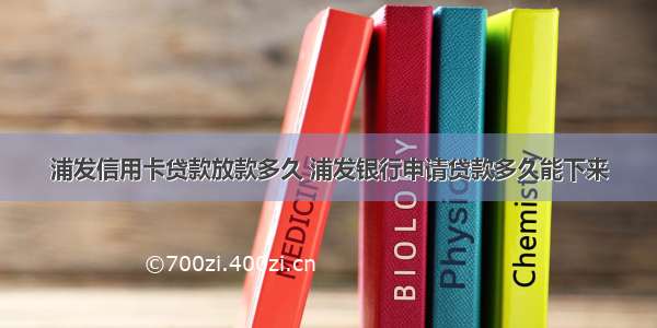 浦发信用卡贷款放款多久 浦发银行申请贷款多久能下来