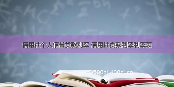 信用社个人信誉贷款利率 信用社贷款利率利率表