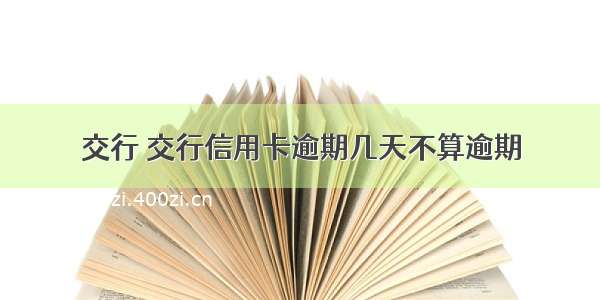 交行 交行信用卡逾期几天不算逾期