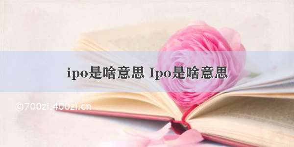 ipo是啥意思 Ipo是啥意思