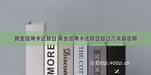 民生信用卡还款日 民生信用卡还款日超过几天算逾期